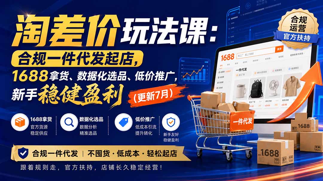 淘差价玩法课：合规一件代发起店，1688拿货、数据化选品、低价推广，新手稳健盈利(更新8月网赚项目-副业赚钱-互联网创业-资源整合老八网赚资源