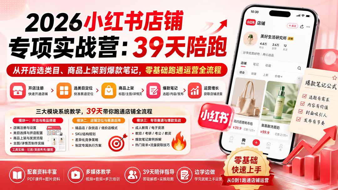 2026小红书店铺专项实战营：39天陪跑从开店选类目、商品上架到爆款笔记，零基础跑通运营全流程网赚项目-副业赚钱-互联网创业-资源整合老八网赚资源