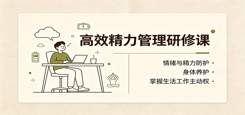 高效精力管理研修课：情绪与精力防护，身体养护，掌握生活工作主动权网赚项目-副业赚钱-互联网创业-资源整合老八网赚资源