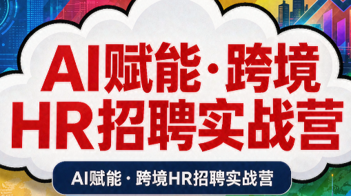 AI赋能·跨境HR招聘实战营网赚项目-副业赚钱-互联网创业-资源整合老八网赚资源