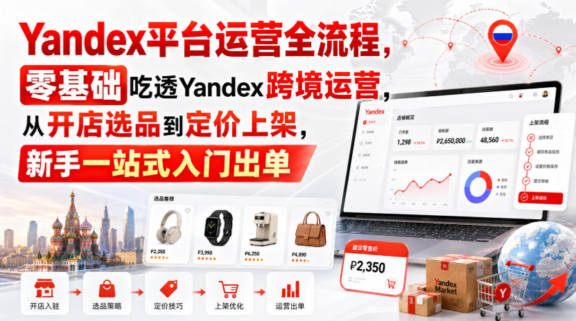 Yandex平台运营全流程，零基础吃透Yandex跨境运营，从开店选品到定价上架，新手一站式入门出单网赚项目-副业赚钱-互联网创业-资源整合老八网赚资源