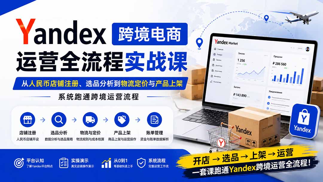 Yandex跨境电商运营全流程实战课：从人民币店铺注册、选品分析到物流定价与产品上架，系统跑通跨境运营流程网赚项目-副业赚钱-互联网创业-资源整合老八网赚资源