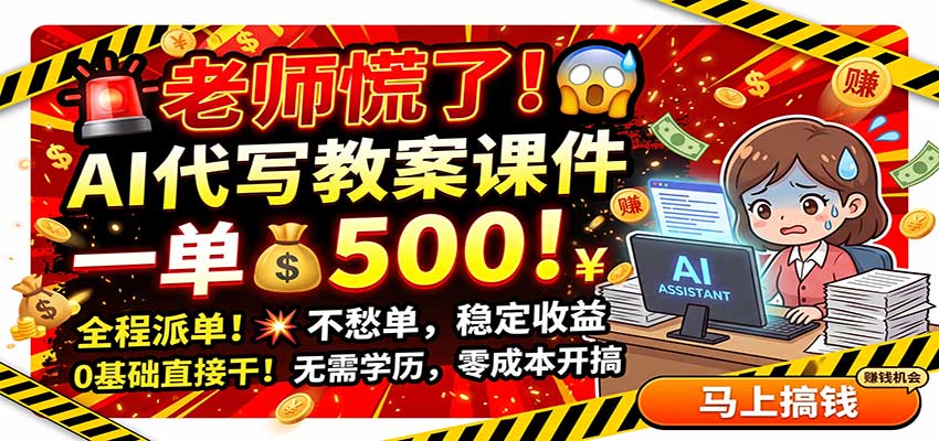 老师慌了!AI代写教案课件,一500,全程派单不愁单,0基础直接干网赚项目-副业赚钱-互联网创业-资源整合老八网赚资源