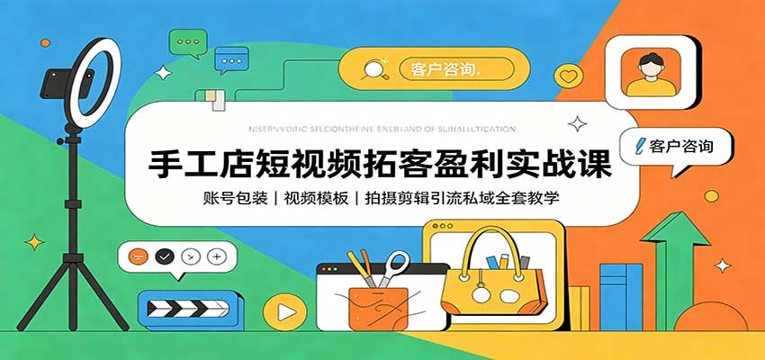 手工店短视频拓客盈利实战课：账号包装，视频模板，拍摄剪辑引流私域全套教学网赚项目-副业赚钱-互联网创业-资源整合老八网赚资源