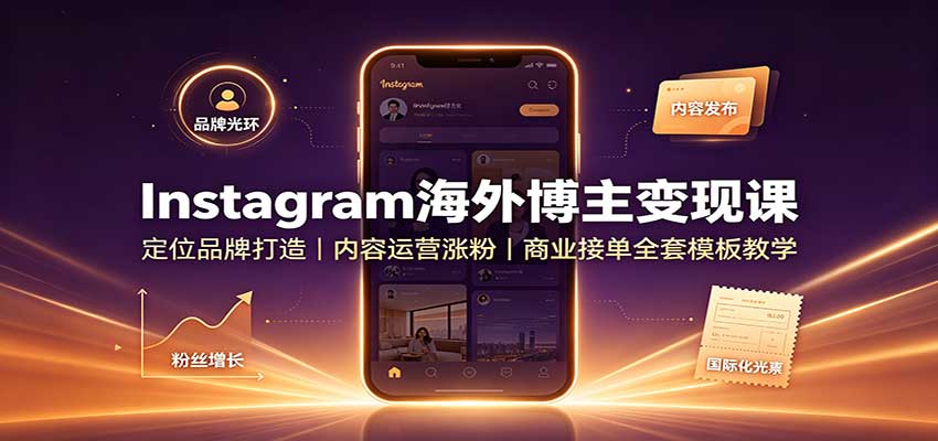 Instagram海外博主变现课：定位品牌打造，内容运营涨粉，商业接单全套模板教学网赚项目-副业赚钱-互联网创业-资源整合老八网赚资源