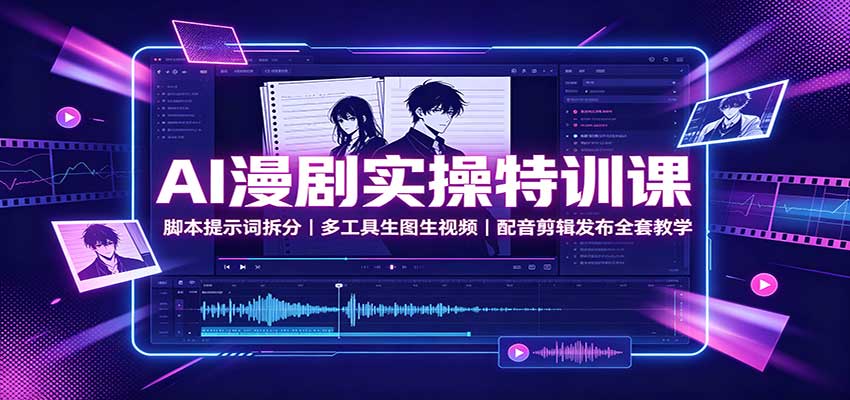 AI漫剧实操特训课：脚本提示词拆分，多工具生图生视频，配音剪辑发布全套教学网赚项目-副业赚钱-互联网创业-资源整合老八网赚资源