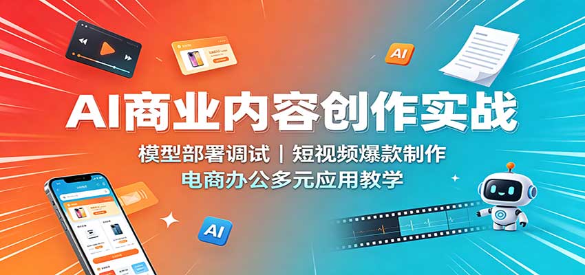 AI商业内容创作实战：模型部署调试，短视频爆款制作，电商办公多元应用教学网赚项目-副业赚钱-互联网创业-资源整合老八网赚资源
