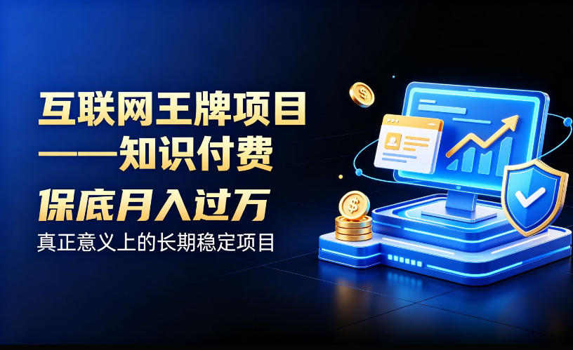 互联网王牌项目——知识付费，保底月入过1W，真正意义上的长期稳定项目【揭秘】网赚项目-副业赚钱-互联网创业-资源整合老八网赚资源