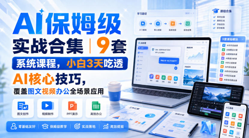 AI保姆级实战合集｜9套系统课程，小白3天吃透AI核心技巧，覆盖图文视频办公全场景应用网赚项目-副业赚钱-互联网创业-资源整合老八网赚资源