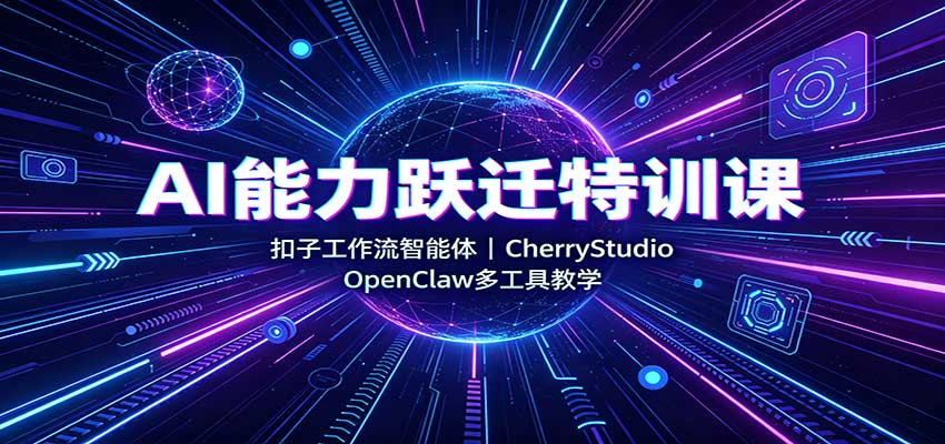 AI能力跃迁特训课：扣子工作流智能体，CherryStudio，OpenClaw多工具教学网赚项目-副业赚钱-互联网创业-资源整合老八网赚资源