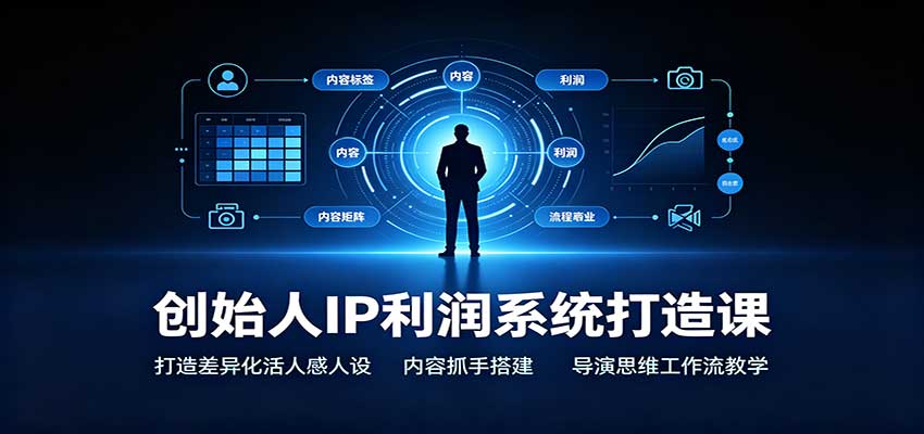 创始人IP利润系统打造课：打造差异化活人感人设，内容抓手搭建，导演思维工作流教学网赚项目-副业赚钱-互联网创业-资源整合老八网赚资源