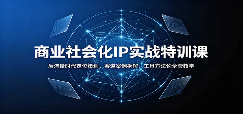商业社会化IP实战特训课：后流量时代定位策划，赛道案例拆解，工具方法论全套教学网赚项目-副业赚钱-互联网创业-资源整合老八网赚资源