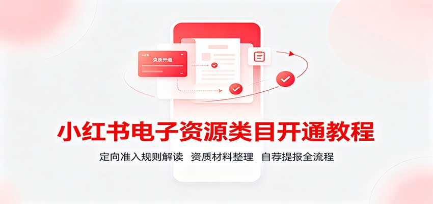 小红书电子资源类目开通教程：定向准入规则解读，资质材料整理，自荐提报全流程网赚项目-副业赚钱-互联网创业-资源整合老八网赚资源