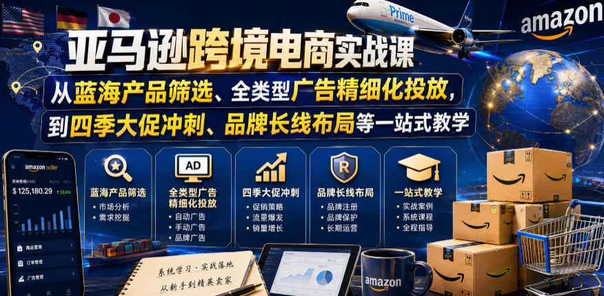 亚马逊跨境电商实战课，从蓝海产品筛选、全类型广告精细化投放，到四季大促冲刺、品牌长线布局等一站式教学(更新0831)网赚项目-副业赚钱-互联网创业-资源整合老八网赚资源
