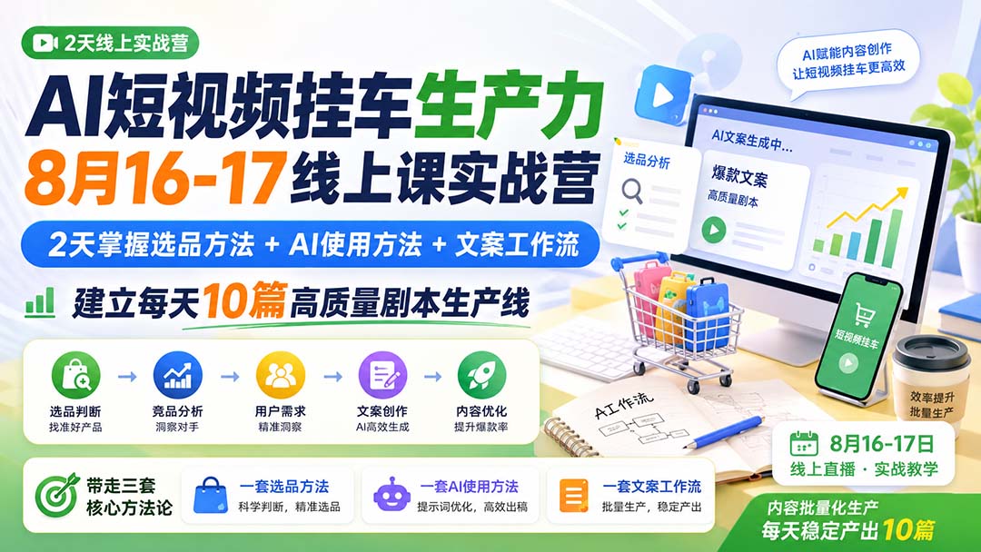 AI短视频挂车生产力8月16-17线上课实战营：2天掌握选品方法+AI使用方法+文案工作流，建立每天10篇高质量剧本生产线网赚项目-副业赚钱-互联网创业-资源整合老八网赚资源