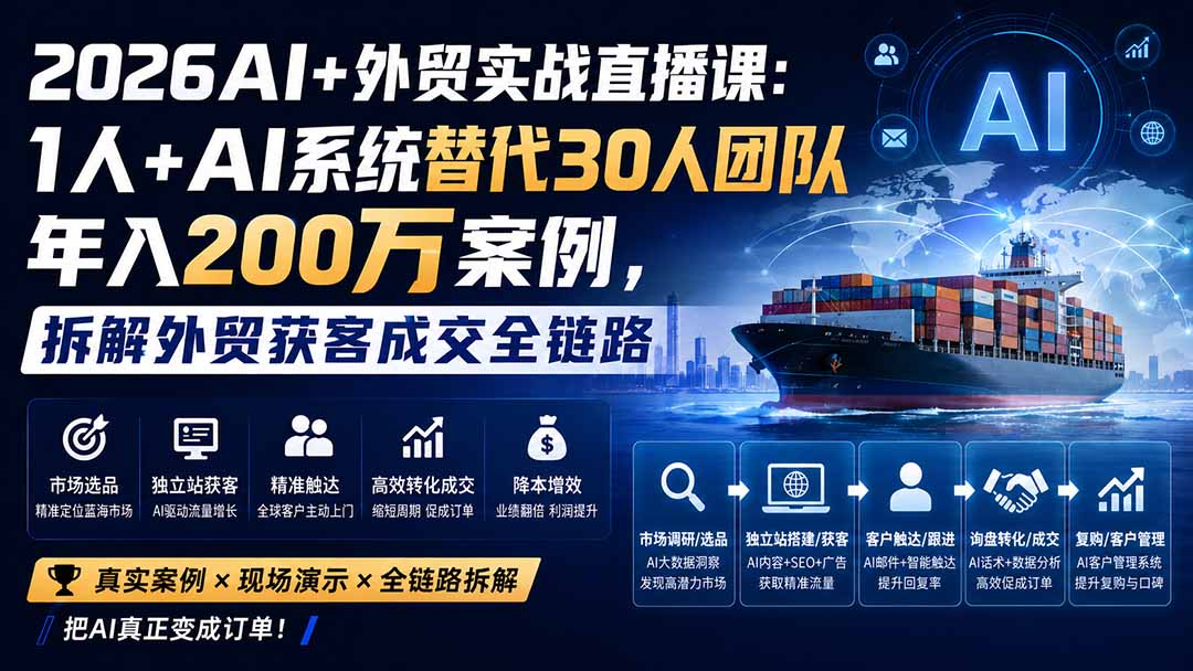 2026AI+外贸实战直播课：1人+AI系统替代30人团队年入200万案例，拆解外贸获客成交全链路网赚项目-副业赚钱-互联网创业-资源整合老八网赚资源