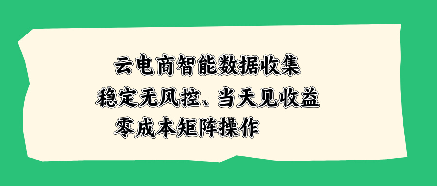 云电商智能数据收集，稳定无风控，当天见收益，零成本矩阵操作网赚项目-副业赚钱-互联网创业-资源整合老八网赚资源