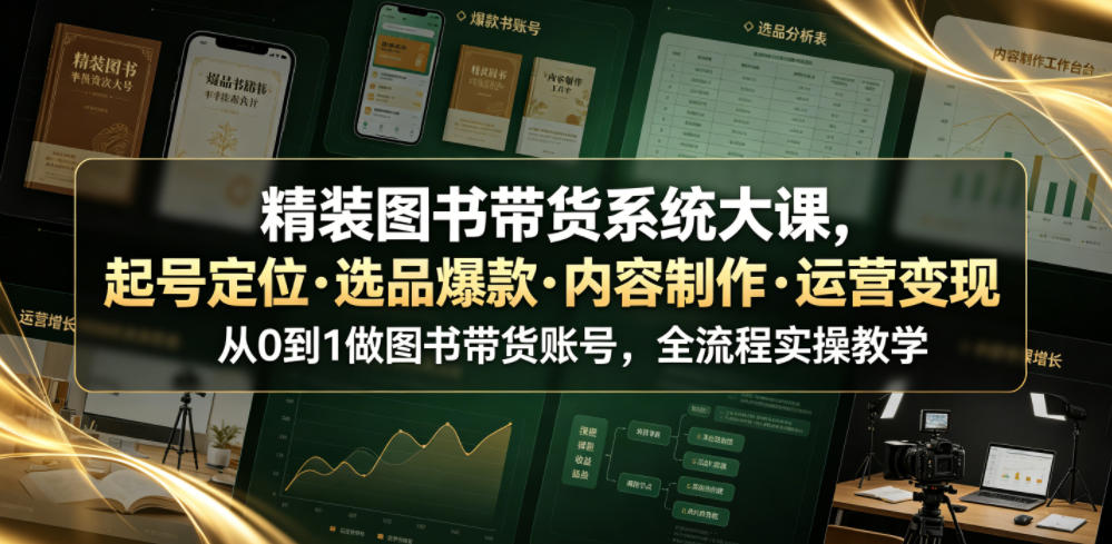 fcd0bacc71ccf971d347207383ac255a.jpeg 精装图书带货系统大课,起号定位・选品爆款・内容制作・运营变现,从0到1做图书带货账号,全流程实操教学(更新)