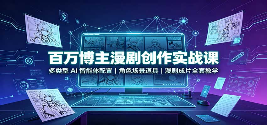 百万博主漫剧创作实战课：多类型AI智能体配置，角色场景道具，漫剧成片全套教学网赚项目-副业赚钱-互联网创业-资源整合老八网赚资源