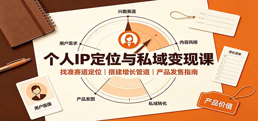 个人IP定位与私域变现课：找准赛道定位，搭建增长管道，产品发售指南网赚项目-副业赚钱-互联网创业-资源整合老八网赚资源
