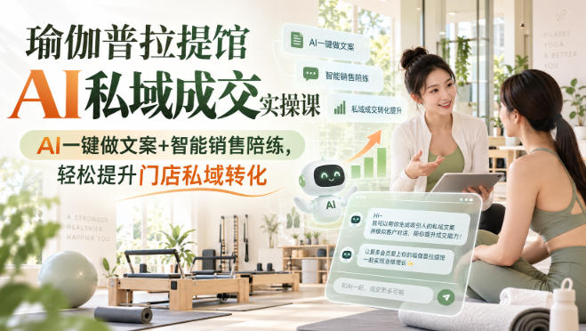 瑜伽普拉提馆AI私域成交实操课｜AI一键做文案+智能销售陪练，轻松提升门店私域转化网赚项目-副业赚钱-互联网创业-资源整合老八网赚资源