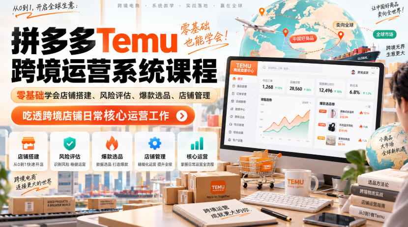 Temu跨境拼多多运营系统课程，零基础学会店铺搭建、风险评估、爆款选品、店铺管理，吃透跨境店铺日常核心运营工作网赚项目-副业赚钱-互联网创业-资源整合老八网赚资源