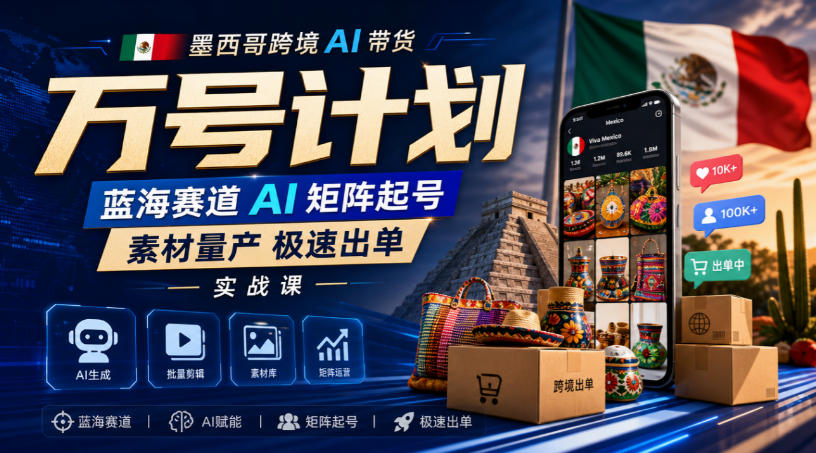 7373a170e602f7ccc0cd0b0b65ae5991.jpeg 墨西哥跨境AI带货万号计划,蓝海赛道AI矩阵起号,素材量产极速出单实战课