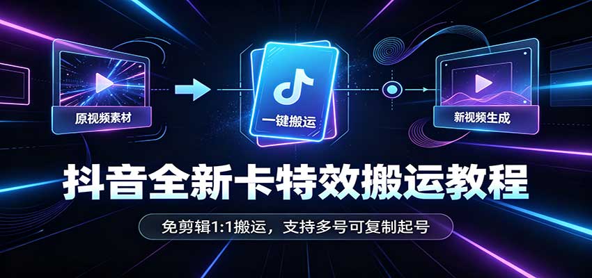 抖音全新卡特效搬运教程：免剪辑1:1搬运，支持多号可复制起号网赚项目-副业赚钱-互联网创业-资源整合老八网赚资源