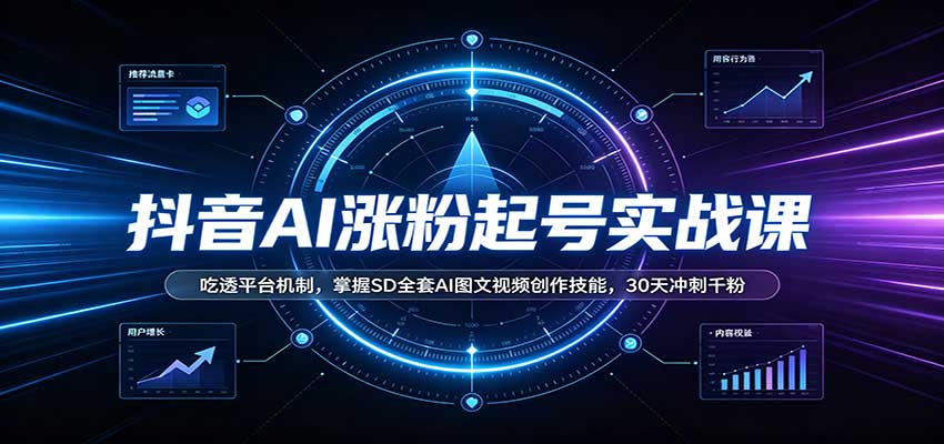 抖音AI涨粉起号实战课：吃透平台机制，掌握SD全套AI图文视频创作技能，30天冲刺千粉网赚项目-副业赚钱-互联网创业-资源整合老八网赚资源