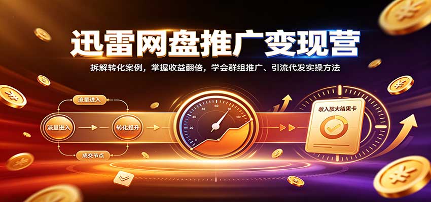 迅雷网盘推广变现营：拆解转化案例，掌握收益翻倍，学会群组推广、引流代发实操方法网赚项目-副业赚钱-互联网创业-资源整合老八网赚资源