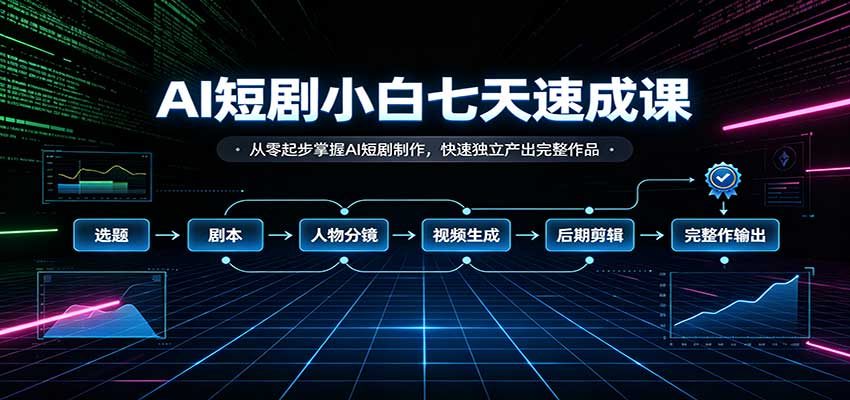 AI短剧小白七天速成课：从零起步掌握AI短剧制作，快速独立产出完整作品网赚项目-副业赚钱-互联网创业-资源整合老八网赚资源