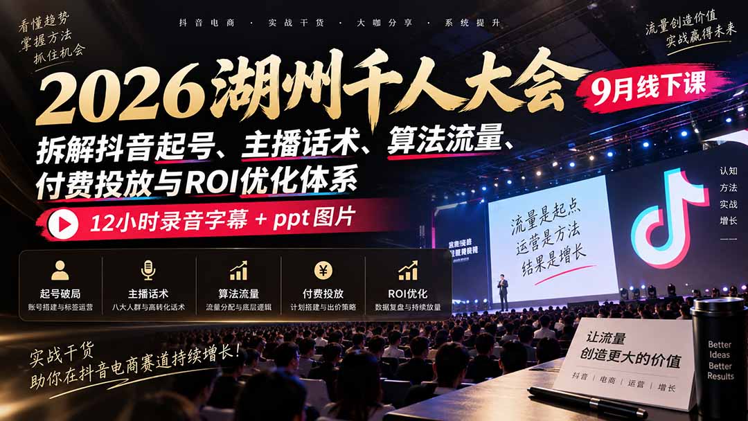 2026湖州千人大会9月线下课：拆解抖音起号、主播话术、算法流量、付费投放与ROI优化体系，12小时录音字幕+ppt图片网赚项目-副业赚钱-互联网创业-资源整合老八网赚资源