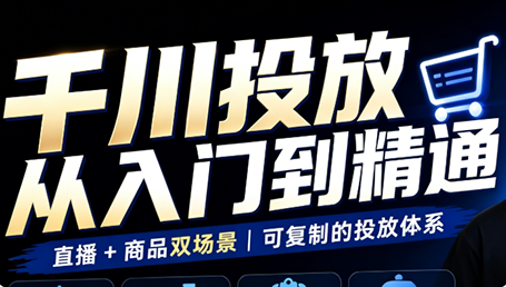 九哥·千川投放入门到精通(直播+商品)网赚项目-副业赚钱-互联网创业-资源整合老八网赚资源