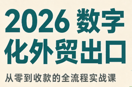 2026数字化外贸：AI时代的出口业务流程实务网赚项目-副业赚钱-互联网创业-资源整合老八网赚资源