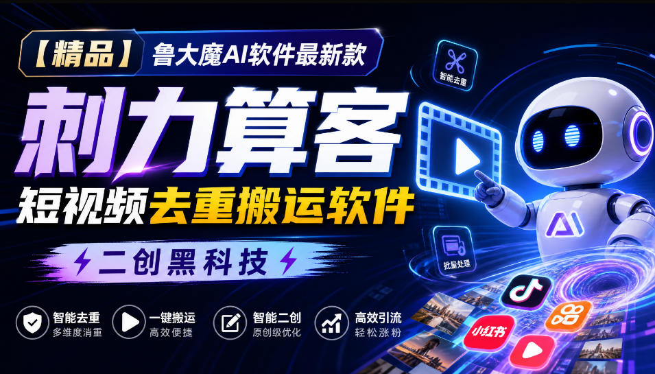 【精品】鲁大魔AI软件最新款刺力算客短视频去重搬运软件二创黑科技网赚项目-副业赚钱-互联网创业-资源整合老八网赚资源