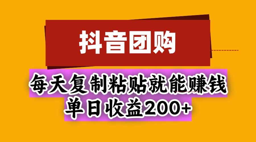 抖音团购,每天复制粘贴就能赚钱,单日收益200+网赚项目-副业赚钱-互联网创业-资源整合老八网赚资源