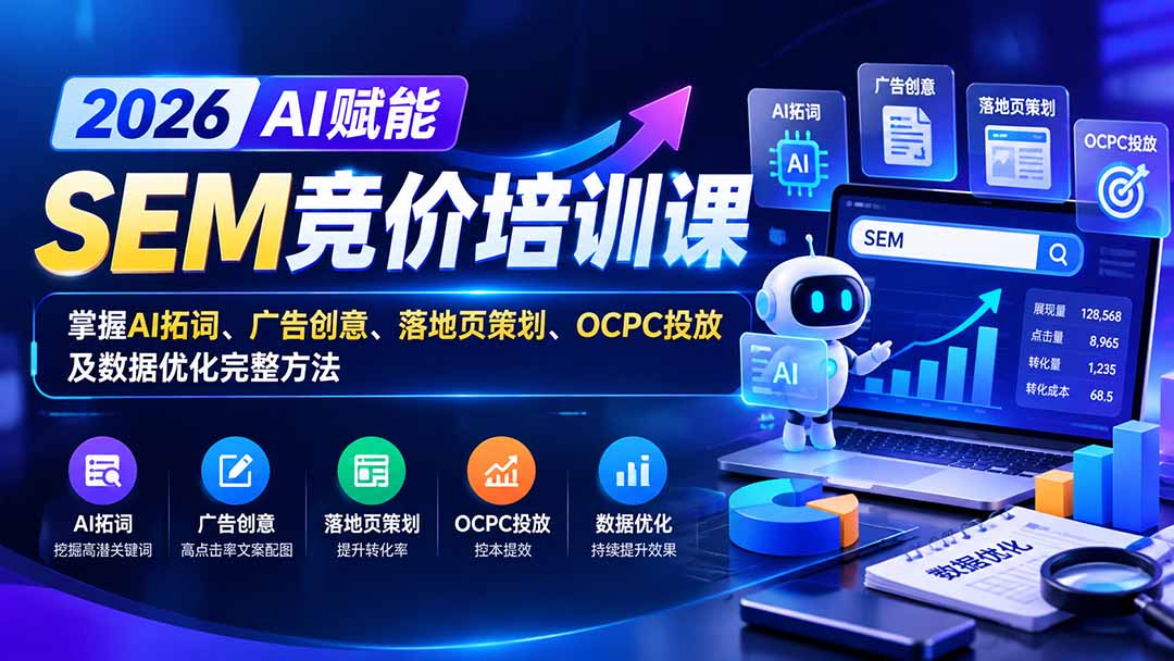 【无水印】2026AI赋能SEM竞价培训课：掌握AI拓词、广告创意、落地页策划、OCPC投放及数据优化完整方法网赚项目-副业赚钱-互联网创业-资源整合老八网赚资源