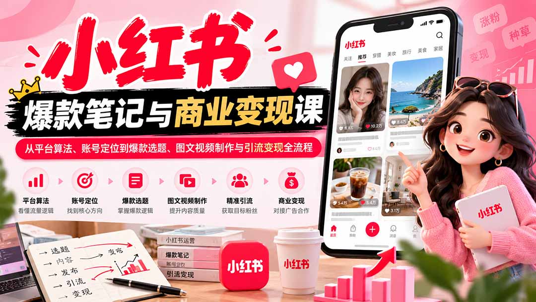 2026小红书爆款笔记与商业变现课：从平台算法、账号定位到爆款选题、图文视频制作与引流变现全流程网赚项目-副业赚钱-互联网创业-资源整合老八网赚资源