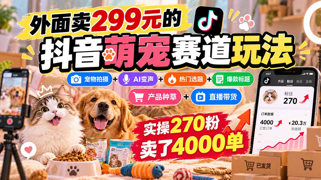 外面卖299元的抖音萌宠赛道玩法：宠物拍摄+AI变声+热门选题+爆款标题+产品种草+直播带货，实操270粉卖了4000单网赚项目-副业赚钱-互联网创业-资源整合老八网赚资源