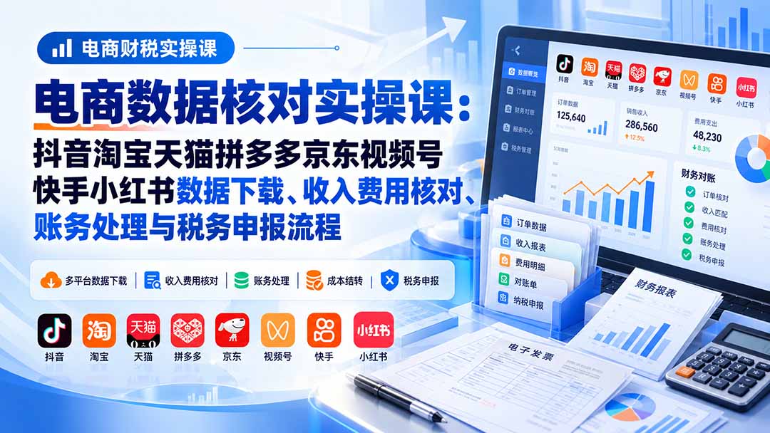 电商数据核账实操课:抖音淘宝天猫拼多多京东视频号快手小红书数据下载、收入费用核对、账务处理与税务申报流程网赚项目-副业赚钱-互联网创业-资源整合老八网赚资源