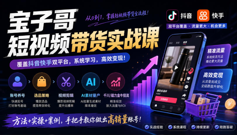 af11497eca956475d4fff0e15e0fa5e6.jpeg 宝子哥短视频带货实战课,覆盖抖音快手双平台,账号养号、选品、剪辑,到AI素材量产、千川磁力金牛投流等(26年9月更新)
