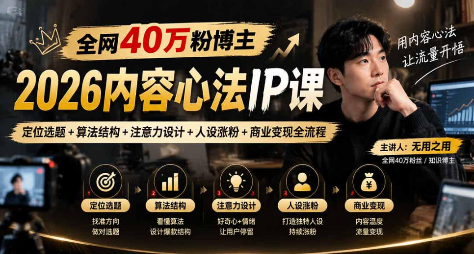 【无水印】全网40W粉博主的2026内容心法IP课，定位选题+算法结构+注意力设计+人设涨粉+商业变现全流程网赚项目-副业赚钱-互联网创业-资源整合老八网赚资源
