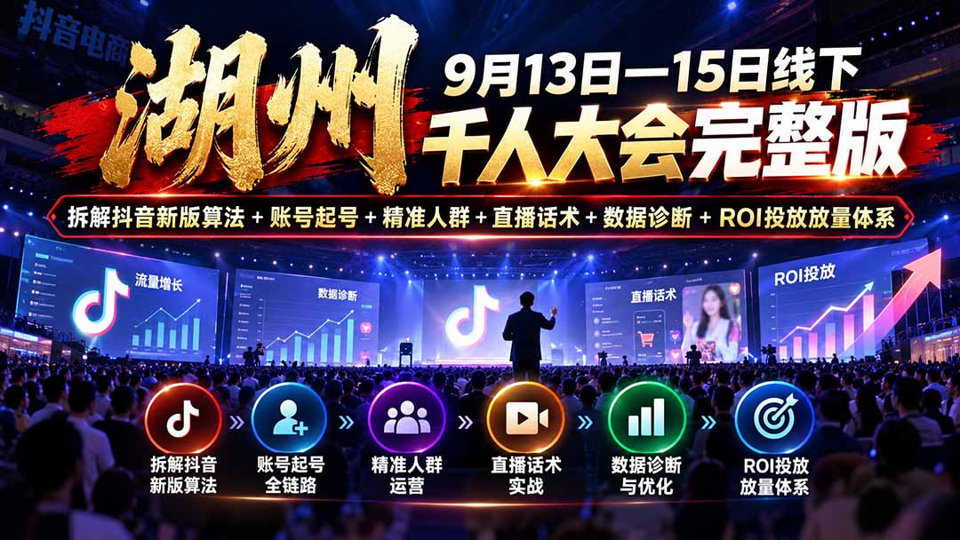 湖州 9月13日—15日线下 千人大会完整版:拆解抖音新版算法+账号起号+精准人群+直播话术+数据诊断+ROI投放放量体系网赚项目-副业赚钱-互联网创业-资源整合老八网赚资源