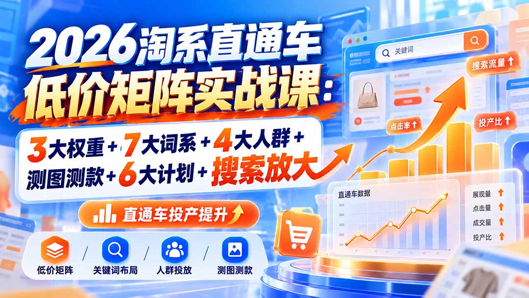 5ba887a8b014787173f74cf95d0d1f9d.jpeg 2026淘系直通车低价矩阵实战课:3大权重+7大词系+4大人群+测图测款+6大计划+搜索放大