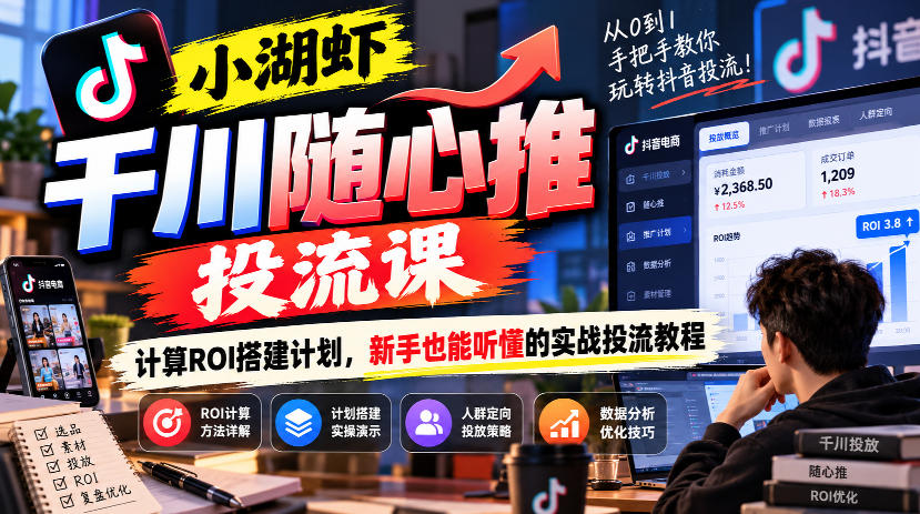 8d732b57959ed771f103aa9d390aea6a.jpeg 小湖虾千川随心推投流课,计算ROI搭建计划,新手也能听懂的实战投流教程