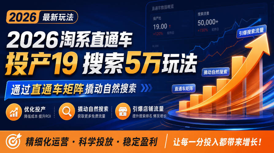 2026淘系直通车投产19搜索5万玩法，通过直通车矩阵撬动自然搜索，帮助商家优化投产，引爆店铺搜索流量网赚项目-副业赚钱-互联网创业-资源整合老八网赚资源
