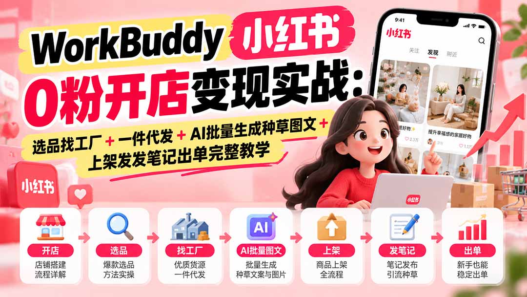 WorkBuddy小红书0粉开店变现实战：选品找工厂+一件代发+AI批量生成种草图文+上架发发笔记出单完整教学网赚项目-副业赚钱-互联网创业-资源整合老八网赚资源