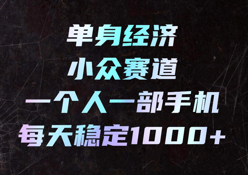 单身经济小众赛道，一个人一部手机，每天稳定1000+，利用下班碎片时间即可【揭秘】网赚项目-副业赚钱-互联网创业-资源整合老八网赚资源