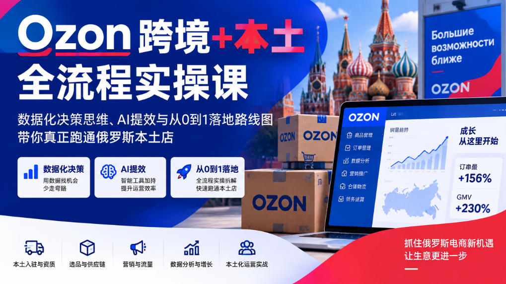 Ozon跨境+本土全流程实操课，数据化决策思维、AI提效与从0到1落地路线图，带你真正跑通俄罗斯本土店网赚项目-副业赚钱-互联网创业-资源整合老八网赚资源