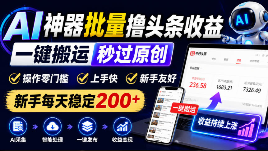 AI神器批量撸头条收益，一键搬运秒过原创，操作零门槛上手快，新手每天稳定200+【揭秘】网赚项目-副业赚钱-互联网创业-资源整合老八网赚资源